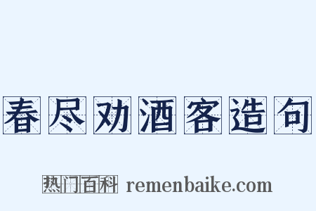 春尽劝酒客造句是什么意思的图片